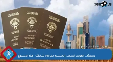 رسميًا.. الكويت تسحب الجنسية من 363 شخصًا名单 هذا الأسبوع